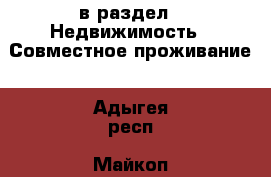  в раздел : Недвижимость » Совместное проживание . Адыгея респ.,Майкоп г.